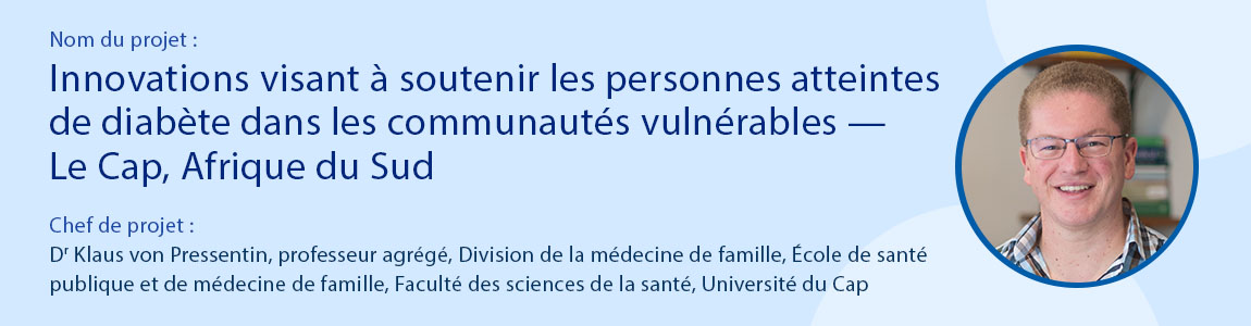 Project name: Innovations to support people with diabetes in vulnerable communities – Cape Town, South Africa Project Lead: Dr. Klaus von Pressentin, Associate Professor, Division of Family Medicine, School of Public Health and Family Medicine, Faculty of Health Sciences, University of Cape Town
