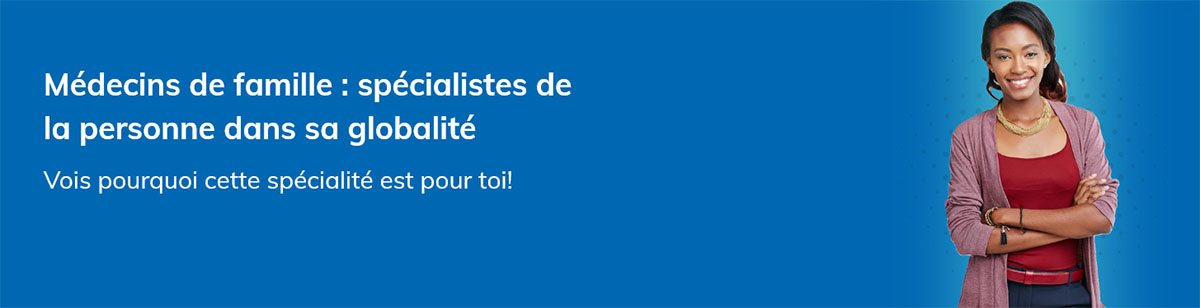 Médecins de famille : spécialistes de la personne dans sa globalité Vois pourquoi cette spécialité est pour toi!